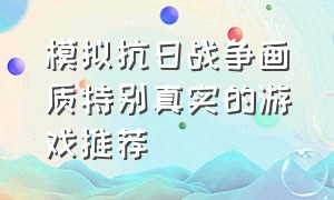 模拟抗日战争画质特别真实的游戏推荐