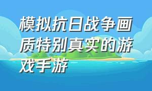 模拟抗日战争画质特别真实的游戏手游