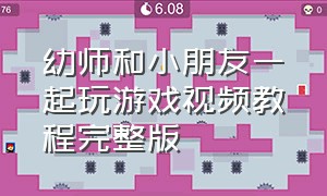 幼师和小朋友一起玩游戏视频教程完整版