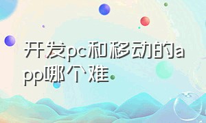 开发pc和移动的app哪个难