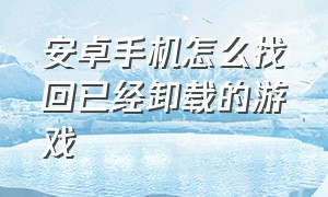 安卓手机怎么找回已经卸载的游戏