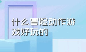 什么冒险动作游戏好玩的