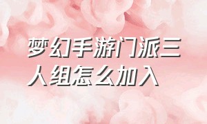 梦幻手游门派三人组怎么加入