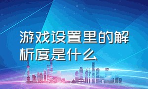 游戏设置里的解析度是什么