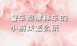 警车追漂移车的小游戏怎么玩