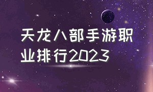 天龙八部手游职业排行2023