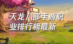 天龙八部手游职业排行榜最新