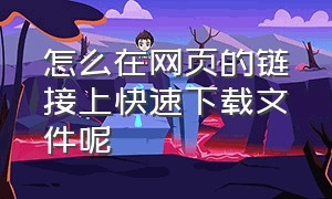 怎么在网页的链接上快速下载文件呢