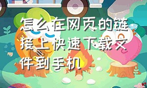 怎么在网页的链接上快速下载文件到手机