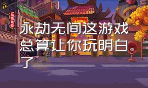 永劫无间这游戏总算让你玩明白了