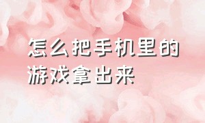 怎么把手机里的游戏拿出来