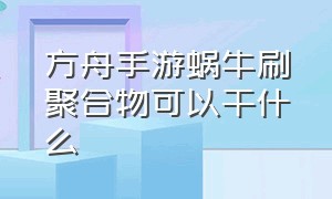 方舟手游蜗牛刷聚合物可以干什么