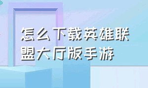 怎么下载英雄联盟大厅版手游