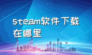 steam软件下载在哪里