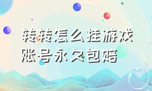 转转怎么挂游戏账号永久包赔