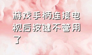 游戏手柄连接电视后按键不管用了