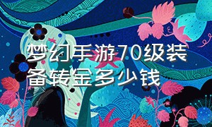 梦幻手游70级装备转金多少钱