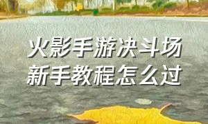 火影手游决斗场新手教程怎么过