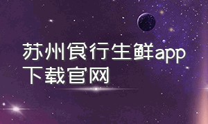 苏州食行生鲜app下载官网