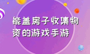 能盖房子收集物资的游戏手游