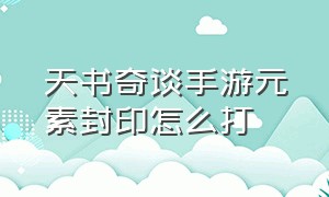 天书奇谈手游元素封印怎么打