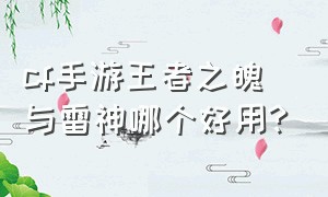 cf手游王者之魄与雷神哪个好用?