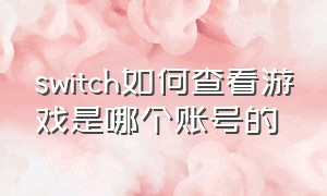 switch如何查看游戏是哪个账号的