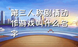 第三人称剧情动作游戏叫什么名字