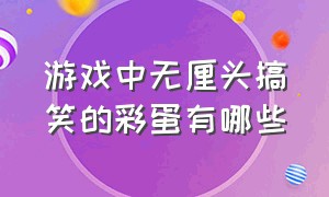 游戏中无厘头搞笑的彩蛋有哪些