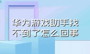 华为游戏助手找不到了怎么回事