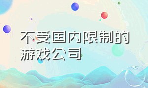 不受国内限制的游戏公司