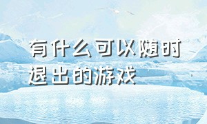 有什么可以随时退出的游戏