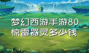 梦幻西游手游80惊雷器灵多少钱