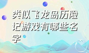 类似飞龙岛历险记游戏有哪些名字