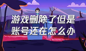 游戏删除了但是账号还在怎么办