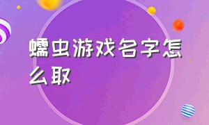 蠕虫游戏名字怎么取