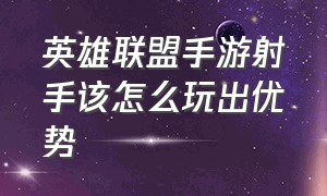 英雄联盟手游射手该怎么玩出优势