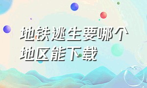 地铁逃生要哪个地区能下载