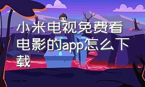 小米电视免费看电影的app怎么下载