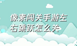 像素闯关手游左右跳跃怎么关