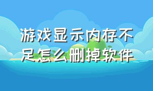 游戏显示内存不足怎么删掉软件