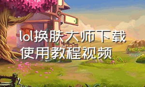 lol换肤大师下载使用教程视频