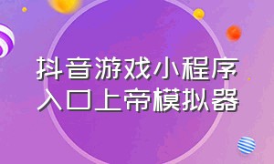 抖音游戏小程序入口上帝模拟器