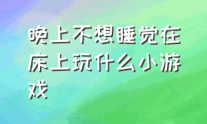 晚上不想睡觉在床上玩什么小游戏