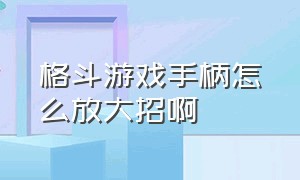 格斗游戏手柄怎么放大招啊