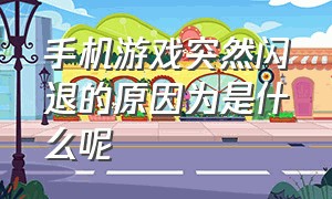 手机游戏突然闪退的原因为是什么呢