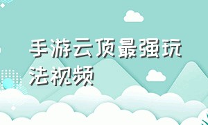 手游云顶最强玩法视频