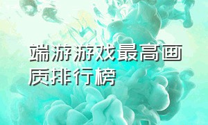 端游游戏最高画质排行榜