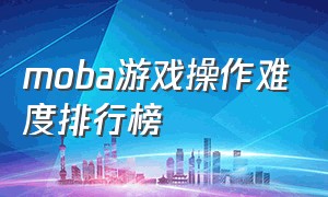 moba游戏操作难度排行榜