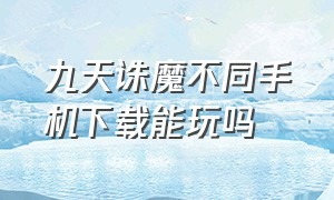 九天诛魔不同手机下载能玩吗